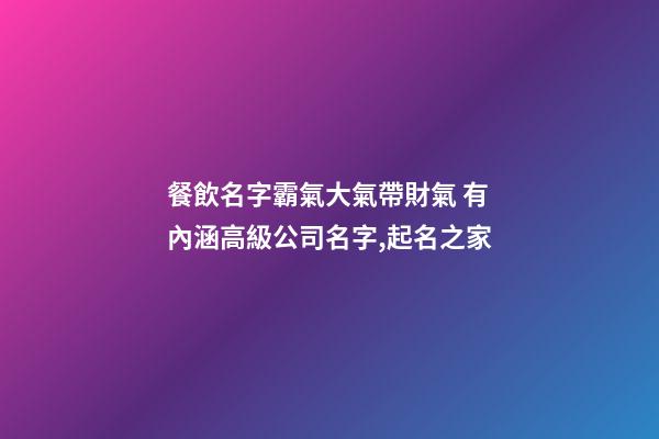 餐飲名字霸氣大氣帶財氣 有內涵高級公司名字,起名之家-第1張-公司起名-玄機派